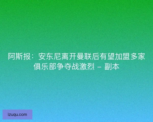 阿斯报：安东尼离开曼联后有望加盟多家俱乐部争夺战激烈 - 副本