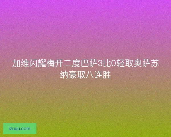 加维闪耀梅开二度巴萨3比0轻取奥萨苏纳豪取八连胜