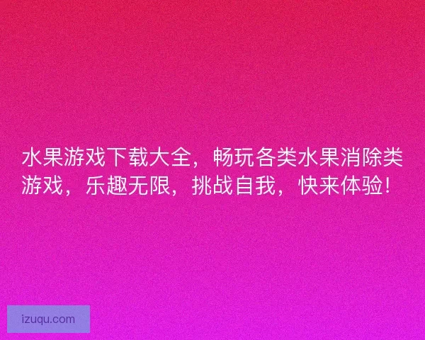 水果游戏下载大全，畅玩各类水果消除类游戏，乐趣无限，挑战自我，快来体验！