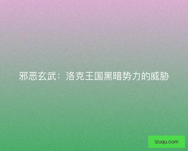邪恶玄武：洛克王国黑暗势力的威胁