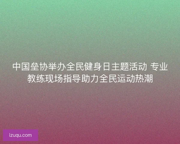 中国垒协举办全民健身日主题活动 专业教练现场指导助力全民运动热潮