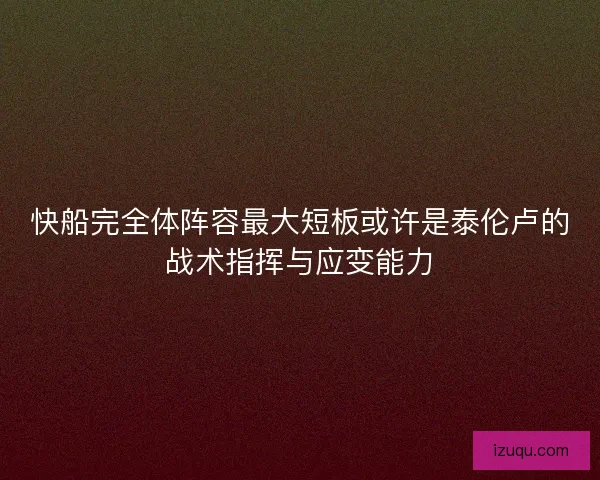 快船完全体阵容最大短板或许是泰伦卢的战术指挥与应变能力