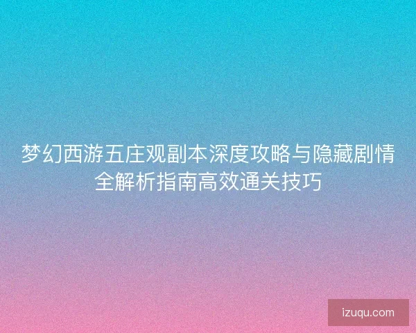 梦幻西游五庄观副本深度攻略与隐藏剧情全解析指南高效通关技巧